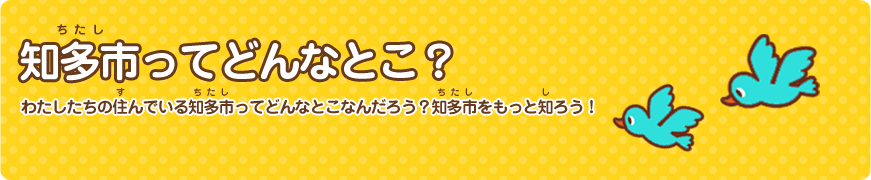 知多市（ちたし）ってどんなとこ？ わたしたちの住（す）んでいる知多市（ちたし）ってどんなとこなんだろう？知多市（ちたし）をもっと知（し）ろう！