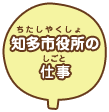 知多市役所（ちたしやくしょ）の仕事（しごと）