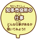 知多市役所（ちたしやくしょ）の仕事（しごと） お仕事（しごと）を見学（けんがく）してみましょう!!